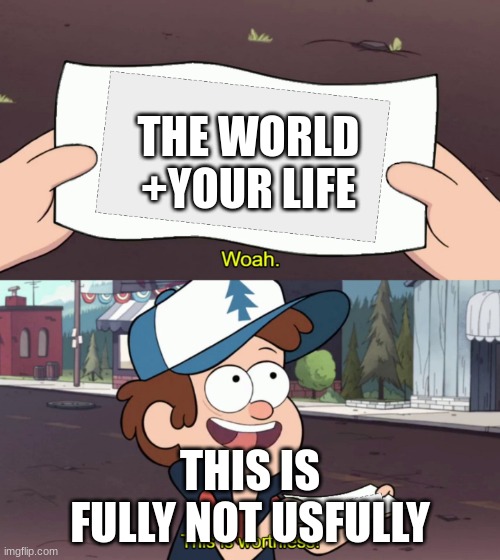 diper holds something useless | THE WORLD +YOUR LIFE; THIS IS FULLY NOT USFULLY | image tagged in diper holds something useless | made w/ Imgflip meme maker