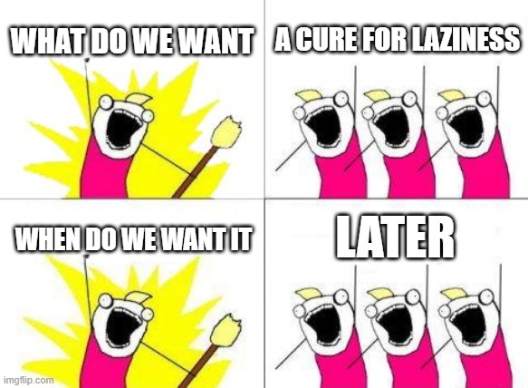 ofc we want it later | WHAT DO WE WANT; A CURE FOR LAZINESS; LATER; WHEN DO WE WANT IT | image tagged in memes,what do we want,funny memes | made w/ Imgflip meme maker