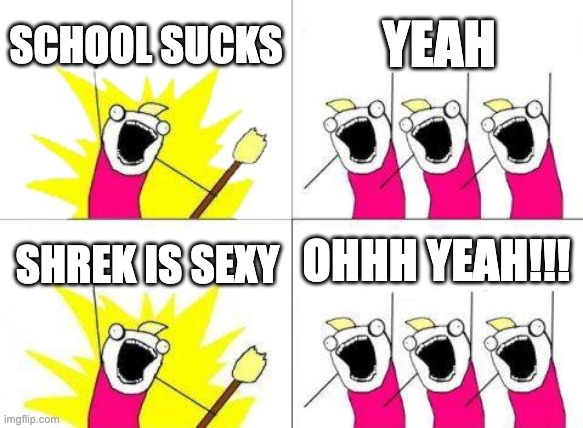 What Do We Want | SCHOOL SUCKS; YEAH; OHHH YEAH!!! SHREK IS SEXY | image tagged in memes,what do we want | made w/ Imgflip meme maker