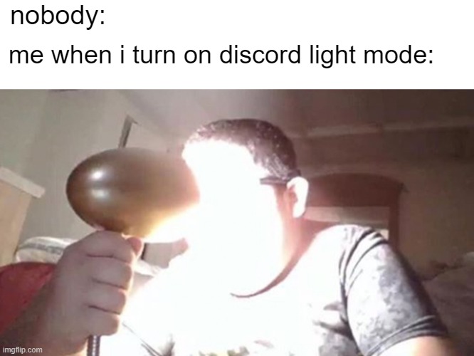 God it's bright |  nobody:; me when i turn on discord light mode: | image tagged in memes,blank transparent square,kid shining light into face | made w/ Imgflip meme maker