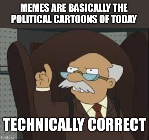 They are | MEMES ARE BASICALLY THE POLITICAL CARTOONS OF TODAY; TECHNICALLY CORRECT | image tagged in technically correct | made w/ Imgflip meme maker