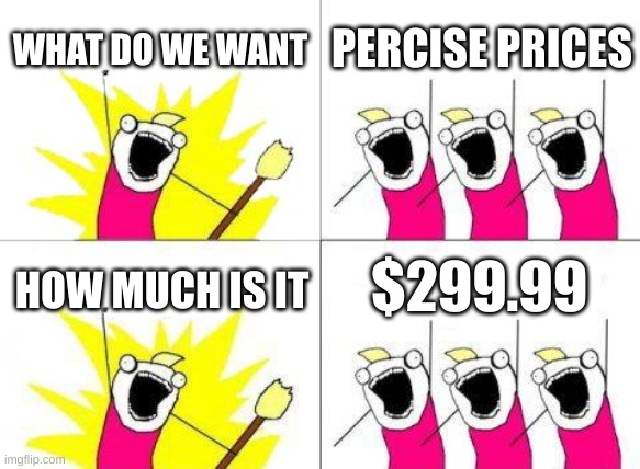 Sales Tax | WHAT DO WE WANT; PERCISE PRICES; $299.99; HOW MUCH IS IT | image tagged in memes,what do we want | made w/ Imgflip meme maker