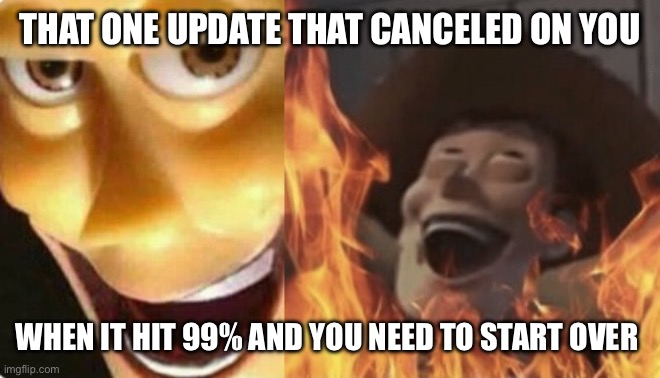upvote since you read title lol | THAT ONE UPDATE THAT CANCELED ON YOU; WHEN IT HIT 99% AND YOU NEED TO START OVER | image tagged in satanic woody no spacing,fresh memes | made w/ Imgflip meme maker