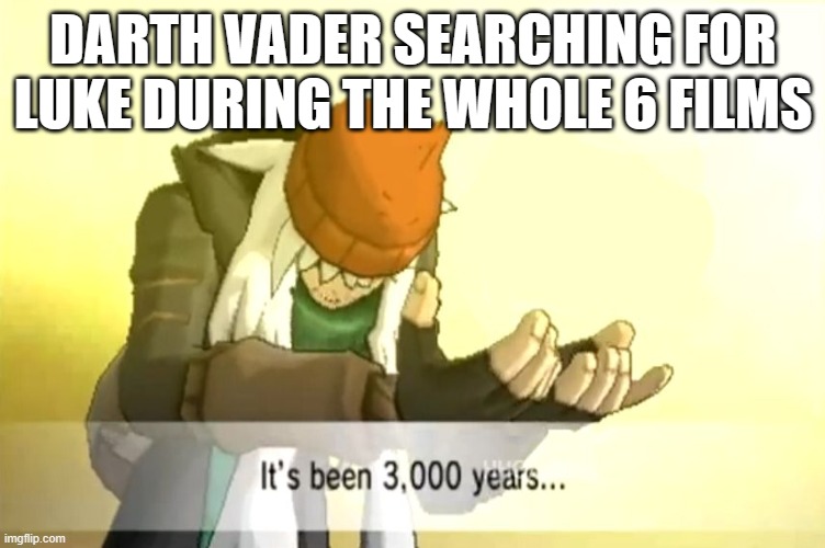 It's been 3000 years | DARTH VADER SEARCHING FOR LUKE DURING THE WHOLE 6 FILMS | image tagged in it's been 3000 years | made w/ Imgflip meme maker