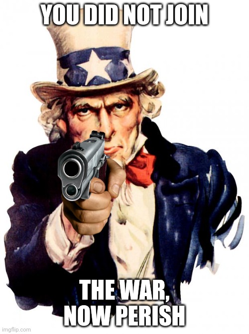 bye bye | YOU DID NOT JOIN; THE WAR, NOW PERISH | image tagged in memes,uncle sam | made w/ Imgflip meme maker