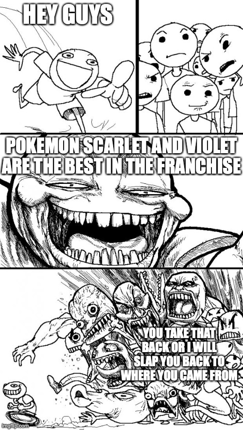 the guy who think every thing new is good | HEY GUYS; POKEMON SCARLET AND VIOLET ARE THE BEST IN THE FRANCHISE; YOU TAKE THAT BACK OR I WILL SLAP YOU BACK TO WHERE YOU CAME FROM | image tagged in memes,hey internet | made w/ Imgflip meme maker