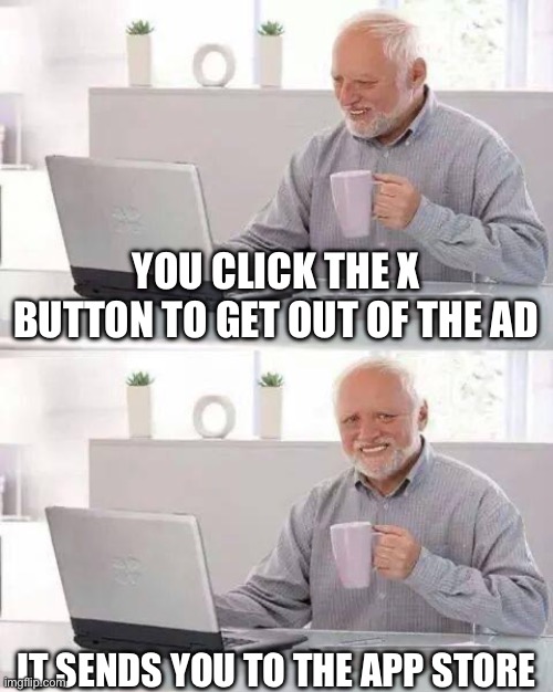 Annoying | YOU CLICK THE X BUTTON TO GET OUT OF THE AD; IT SENDS YOU TO THE APP STORE | image tagged in memes,hide the pain harold | made w/ Imgflip meme maker