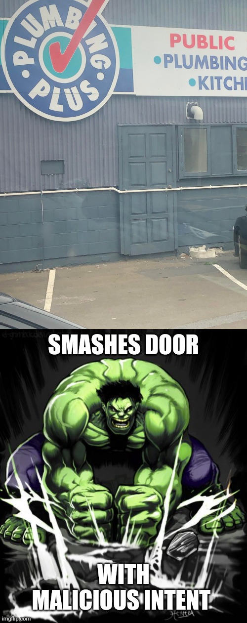 *smashes door* | SMASHES DOOR; WITH MALICIOUS INTENT | image tagged in hulk smash,doors,door,you had one job,memes,plumbing | made w/ Imgflip meme maker