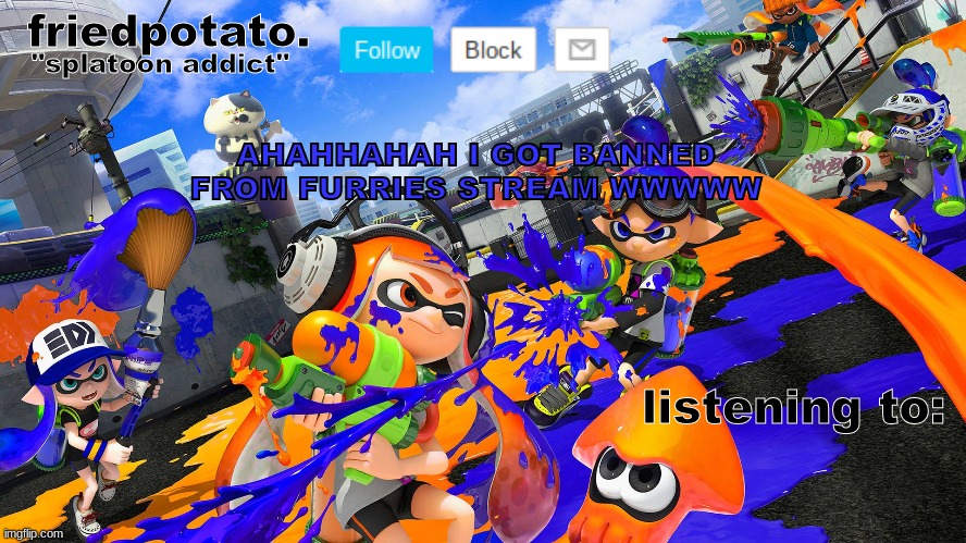 w | AHAHHAHAH I GOT BANNED FROM FURRIES STREAM WWWWW | image tagged in friedpotato's announcement temp splatoon ver | made w/ Imgflip meme maker