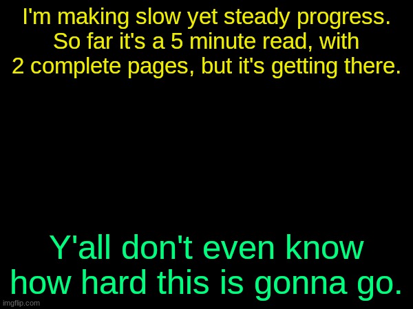 drizzy text temp | I'm making slow yet steady progress. So far it's a 5 minute read, with 2 complete pages, but it's getting there. Y'all don't even know how hard this is gonna go. | image tagged in drizzy text temp | made w/ Imgflip meme maker