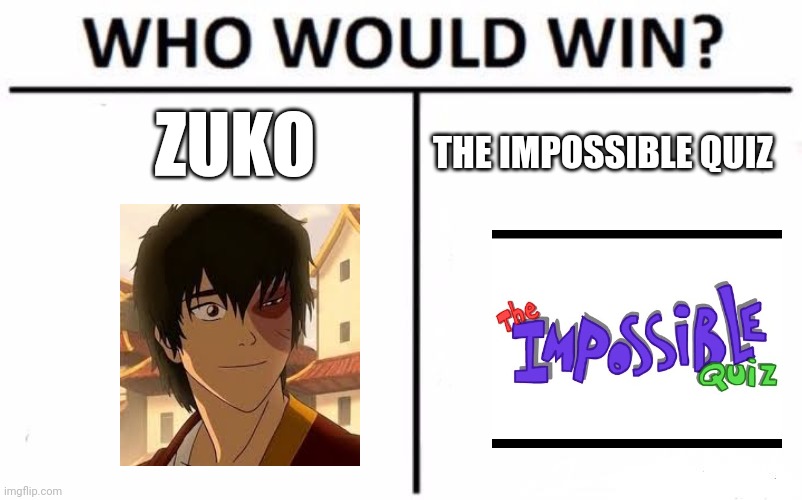 Hot headed fire bender vs the impossible quiz | ZUKO; THE IMPOSSIBLE QUIZ | image tagged in memes,who would win | made w/ Imgflip meme maker