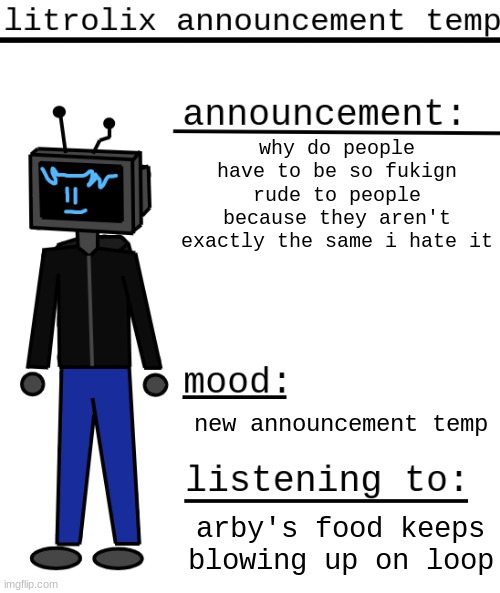 im the shortest in my class so people discriminate me too | why do people have to be so fukign rude to people because they aren't exactly the same i hate it; new announcement temp; arby's food keeps blowing up on loop | image tagged in litrolix announcement | made w/ Imgflip meme maker