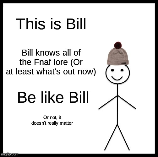 Be like Bill and know your lore! | This is Bill; Bill knows all of the Fnaf lore (Or at least what's out now); Be like Bill; Or not, it doesn't really matter | image tagged in memes,be like bill | made w/ Imgflip meme maker