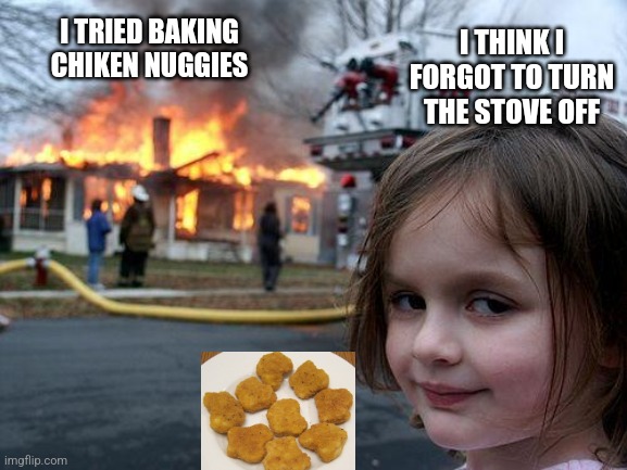when you forget to turn off the stove | I THINK I FORGOT TO TURN THE STOVE OFF; I TRIED BAKING CHIKEN NUGGIES | image tagged in memes,disaster girl,chicken nuggets | made w/ Imgflip meme maker