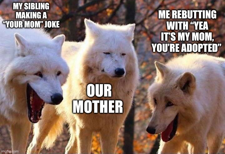 My mom questioning her life choices | MY SIBLING MAKING A “YOUR MOM” JOKE; ME REBUTTING WITH “YEA IT’S MY MOM, YOU’RE ADOPTED”; OUR MOTHER | image tagged in laughing wolf,mom,your mom,siblings,brother,moms | made w/ Imgflip meme maker