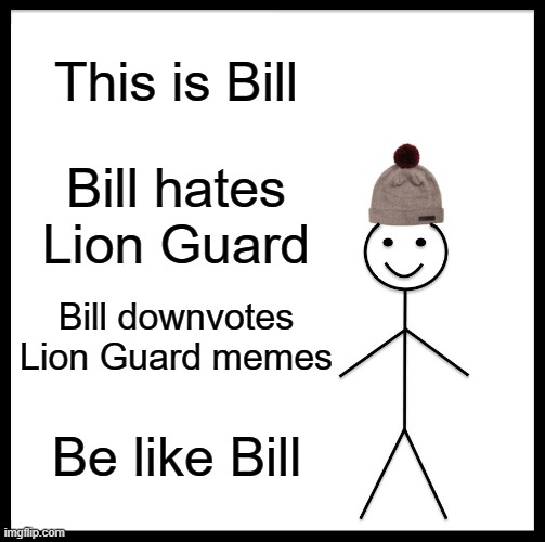 Be Like Bill | This is Bill; Bill hates Lion Guard; Bill downvotes Lion Guard memes; Be like Bill | image tagged in memes,be like bill | made w/ Imgflip meme maker