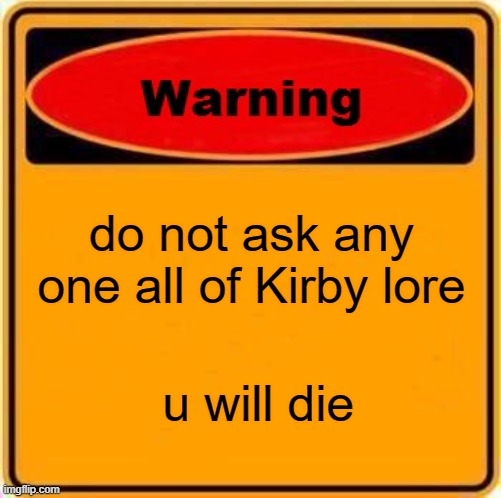 meme of 3/22/2023 | do not ask any one all of Kirby lore; u will die | image tagged in memes,warning sign | made w/ Imgflip meme maker