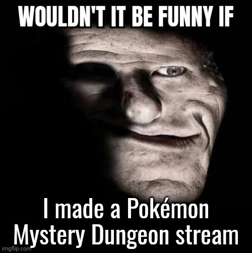 :) | I made a Pokémon Mystery Dungeon stream | image tagged in wouldn't it be funny if x | made w/ Imgflip meme maker
