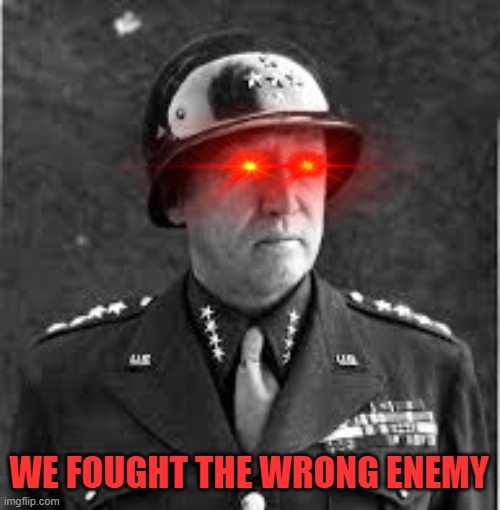 GENERAL PATTON | WE FOUGHT THE WRONG ENEMY | made w/ Imgflip meme maker