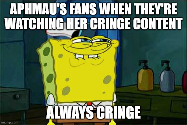 Aphmau, you're getting down. | APHMAU'S FANS WHEN THEY'RE WATCHING HER CRINGE CONTENT; ALWAYS CRINGE | image tagged in memes,don't you squidward | made w/ Imgflip meme maker