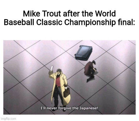 At least Ohtani did an excellent job in helping Japan claim their 3rd title | Mike Trout after the World Baseball Classic Championship final: | image tagged in i'll never forgive the japanese,baseball,memes,championship,usa,japan | made w/ Imgflip meme maker