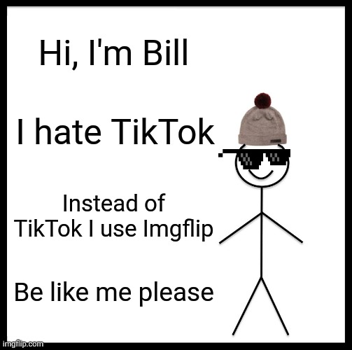 Be like Bill. #Tiktok is bad | Hi, I'm Bill; I hate TikTok; Instead of TikTok I use Imgflip; Be like me please | image tagged in memes,be like bill | made w/ Imgflip meme maker