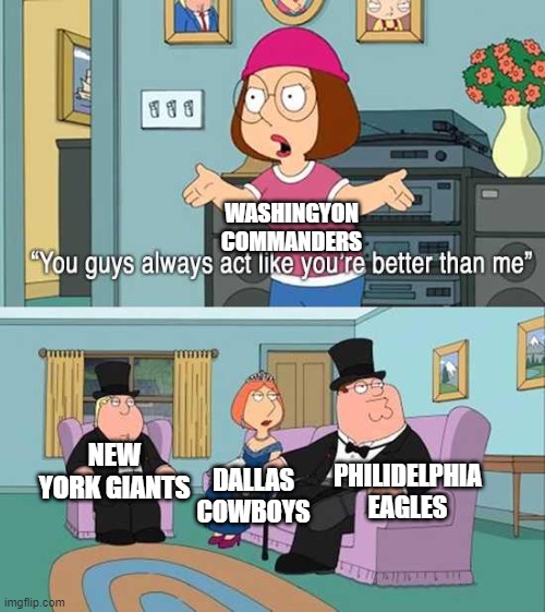 You guys always act like you're better than me | WASHINGYON COMMANDERS; NEW YORK GIANTS; PHILIDELPHIA EAGLES; DALLAS COWBOYS | image tagged in you guys always act like you're better than me,nfl,east,sports | made w/ Imgflip meme maker