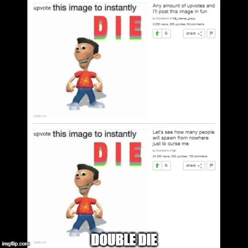 DOUBLE DIE | image tagged in oh no | made w/ Imgflip meme maker