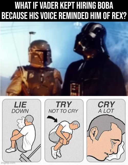 WHAT IF VADER KEPT HIRING BOBA BECAUSE HIS VOICE REMINDED HIM OF REX? | image tagged in cry a lot,star wars,darth vader,boba fett,sad | made w/ Imgflip meme maker