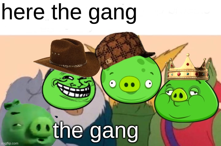 gang | here the gang; the gang | image tagged in memes,me and the boys | made w/ Imgflip meme maker