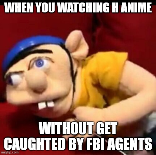 Jeffy | WHEN YOU WATCHING H ANIME; WITHOUT GET CAUGHTED BY FBI AGENTS | image tagged in jeffy | made w/ Imgflip meme maker