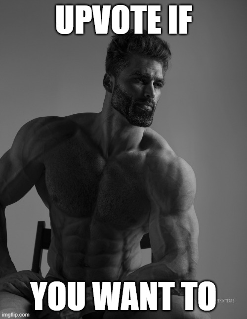 Giga Chad | UPVOTE IF; YOU WANT TO | image tagged in giga chad | made w/ Imgflip meme maker