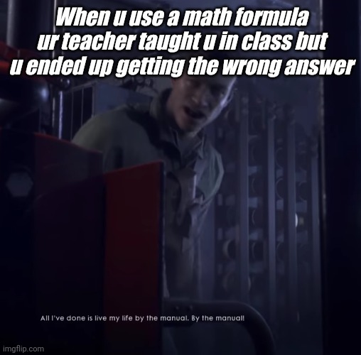 Relatable | When u use a math formula ur teacher taught u in class but u ended up getting the wrong answer | image tagged in battlefield 1,relatable,funny memes,fun | made w/ Imgflip meme maker