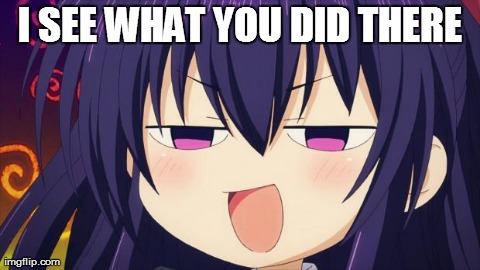 i see what you did there - anime meme | I SEE WHAT YOU DID THERE | image tagged in i see what you did there,anime,memes,date a live | made w/ Imgflip meme maker