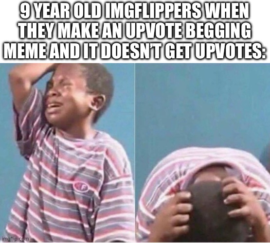 Upvote begging | 9 YEAR OLD IMGFLIPPERS WHEN THEY MAKE AN UPVOTE BEGGING MEME AND IT DOESN’T GET UPVOTES: | image tagged in crying kid | made w/ Imgflip meme maker