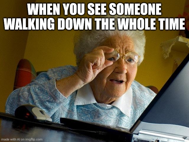Grandma Finds The Internet Meme | WHEN YOU SEE SOMEONE WALKING DOWN THE WHOLE TIME | image tagged in memes,grandma finds the internet | made w/ Imgflip meme maker