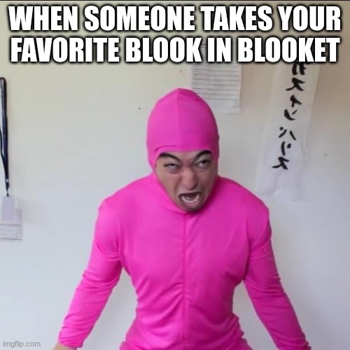 Pink Guy Screaming  | WHEN SOMEONE TAKES YOUR FAVORITE BLOOK IN BLOOKET | image tagged in pink guy screaming | made w/ Imgflip meme maker
