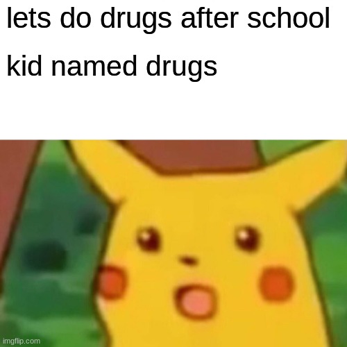 Surprised Pikachu | lets do drugs after school; kid named drugs | image tagged in memes,surprised pikachu | made w/ Imgflip meme maker