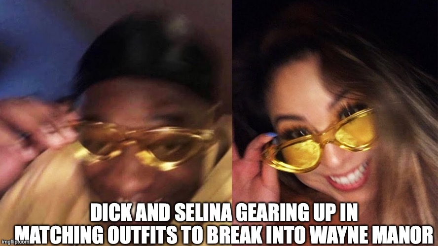 Yellow sunglasses | DICK AND SELINA GEARING UP IN MATCHING OUTFITS TO BREAK INTO WAYNE MANOR | image tagged in yellow sunglasses | made w/ Imgflip meme maker