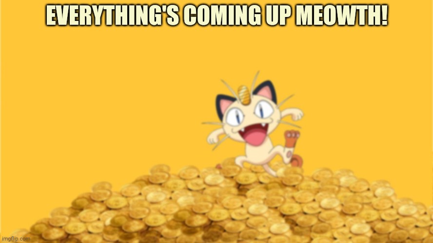EVERYTHING'S COMING UP MEOWTH! | made w/ Imgflip meme maker