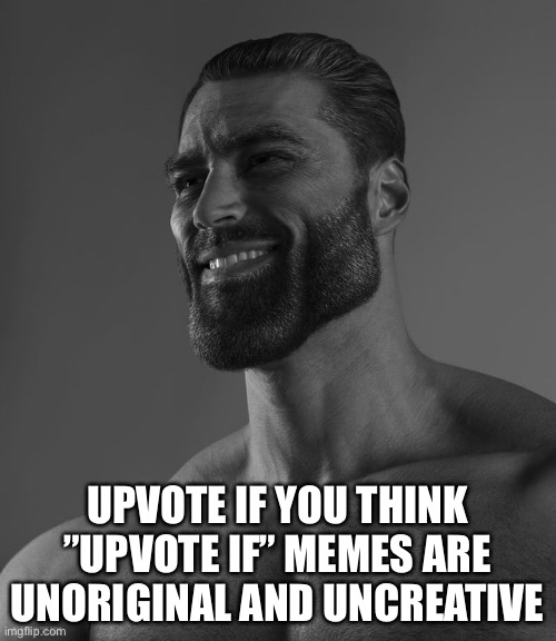Stolen meme idea, i know. | UPVOTE IF YOU THINK ”UPVOTE IF” MEMES ARE UNORIGINAL AND UNCREATIVE | image tagged in giga chad,memes,funny,funny memes,ironic | made w/ Imgflip meme maker