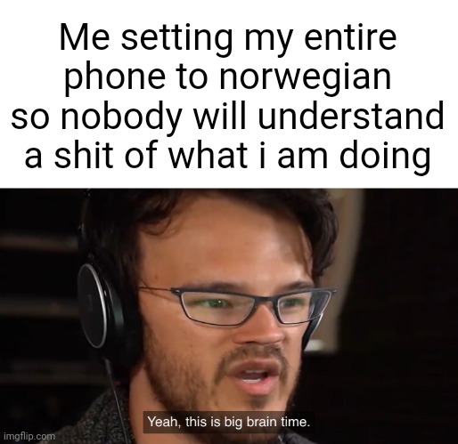 Big bråin | Me setting my entire phone to norwegian so nobody will understand a shit of what i am doing | image tagged in yeah this is big brain time | made w/ Imgflip meme maker