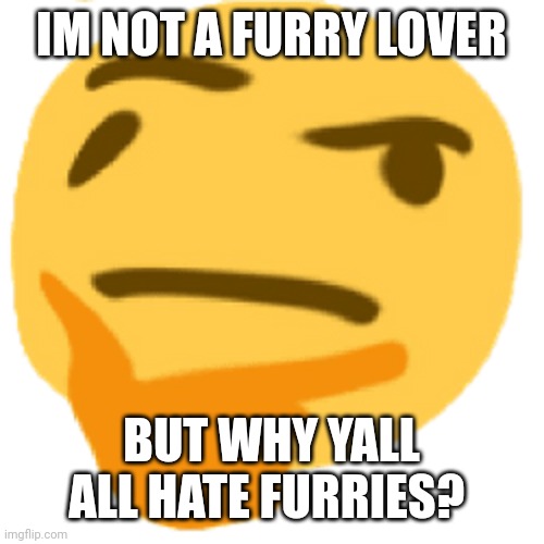 much thonk | IM NOT A FURRY LOVER; BUT WHY YALL ALL HATE FURRIES? | image tagged in much thonk | made w/ Imgflip meme maker