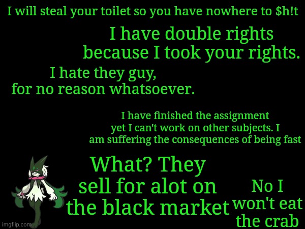 I will steal your toilet so you have nowhere to $h!t; I have double rights because I took your rights. I hate they guy, for no reason whatsoever. I have finished the assignment yet I can't work on other subjects. I am suffering the consequences of being fast; What? They sell for alot on the black market; No I won't eat the crab | image tagged in frost,quotes | made w/ Imgflip meme maker