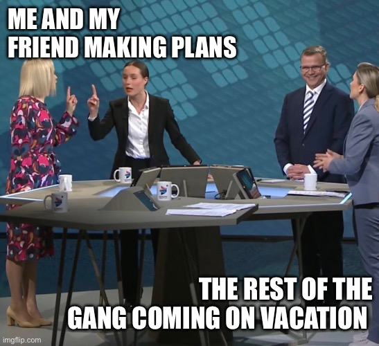 Discussion | ME AND MY FRIEND MAKING PLANS; THE REST OF THE GANG COMING ON VACATION | image tagged in discussion | made w/ Imgflip meme maker