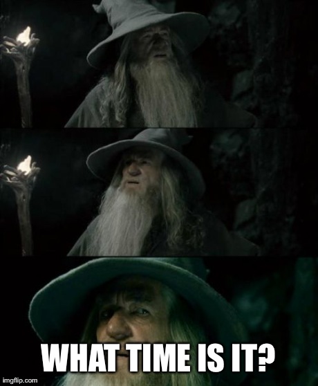 Confused Gandalf | WHAT TIME IS IT? | image tagged in memes,confused gandalf | made w/ Imgflip meme maker