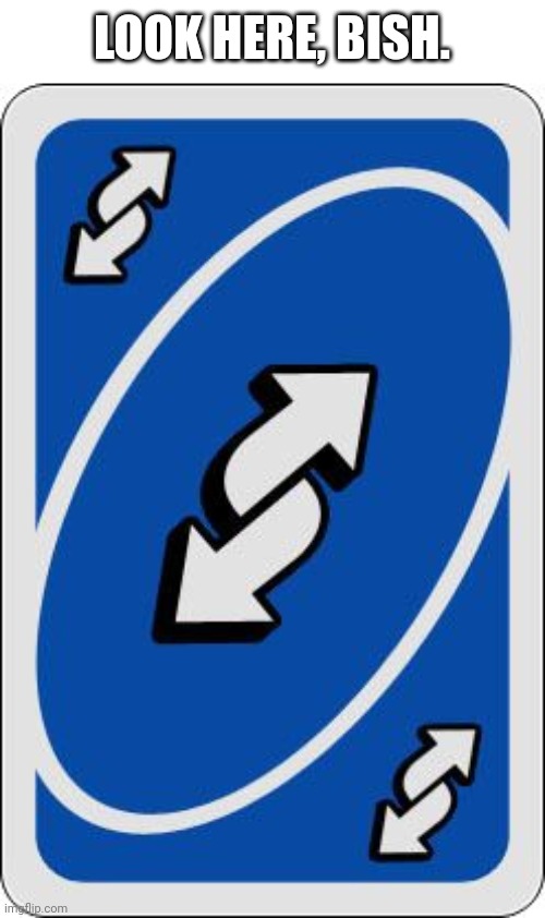 uno reverse card | LOOK HERE, BISH. | image tagged in uno reverse card | made w/ Imgflip meme maker