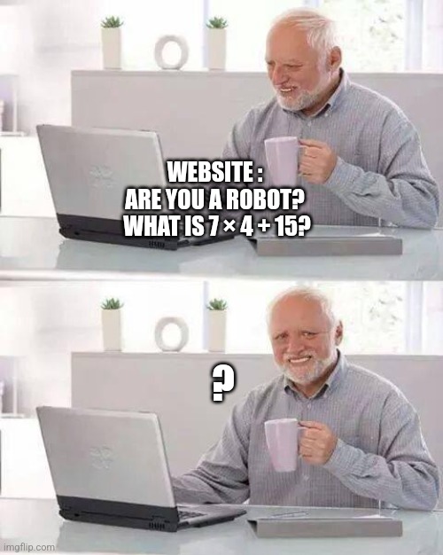 Is it worth it | WEBSITE : 
ARE YOU A ROBOT? 
WHAT IS 7 × 4 + 15? ? | image tagged in memes,hide the pain | made w/ Imgflip meme maker