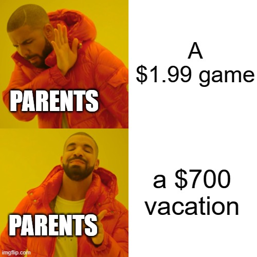 I had to repost this cuz the older one wasn't popular enough | A $1.99 game; PARENTS; a $700 vacation; PARENTS | image tagged in memes,drake hotline bling,funny memes | made w/ Imgflip meme maker