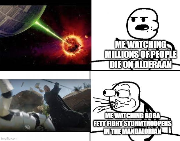 Blank Cereal Guy | ME WATCHING MILLIONS OF PEOPLE DIE ON ALDERAAN; ME WATCHING BOBA FETT FIGHT STORMTROOPERS IN THE MANDALORIAN | made w/ Imgflip meme maker